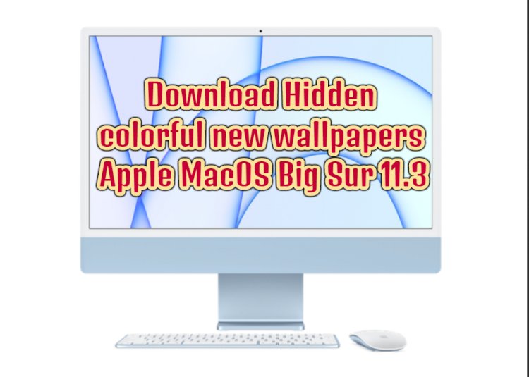 Hidden colorful new wallpapers of M1 iMac in Apple MacOS Big Sur 11.3 can be downloaded
