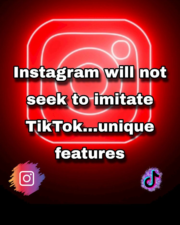 Instagram will not seek to imitate TikTok...unique features