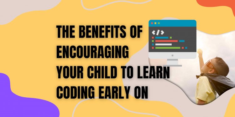 The Benefits of Encouraging Your Child to Learn Coding Early On
