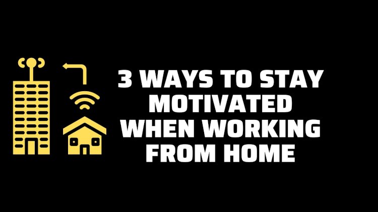 3 Ways to Stay Motivated When Working from Home