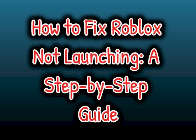 How to Fix Roblox Not Launching: A Step-by-Step Guide